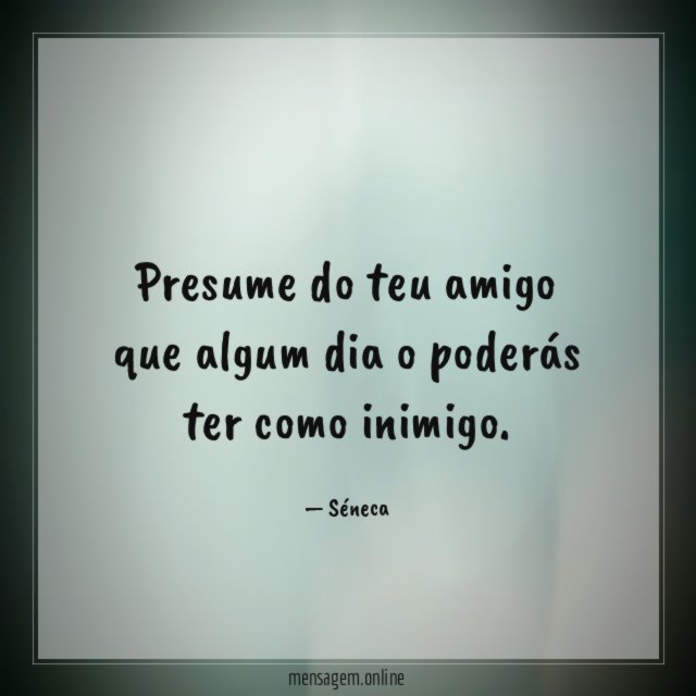 Presume do teu amigo que algum dia