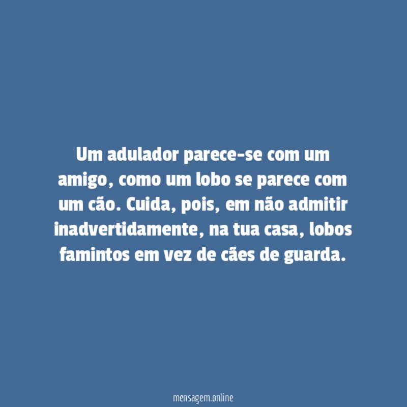 Um adulador parece-se com um amigo