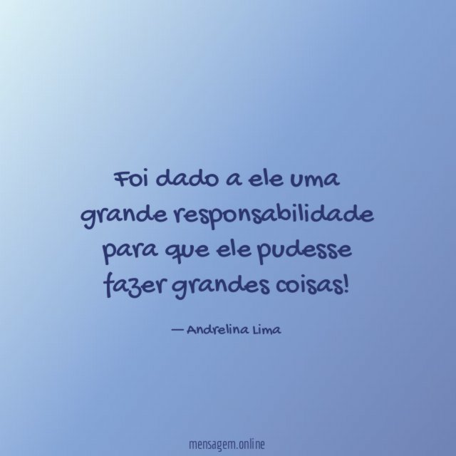 Foi dado a ele uma grande responsabilidade para