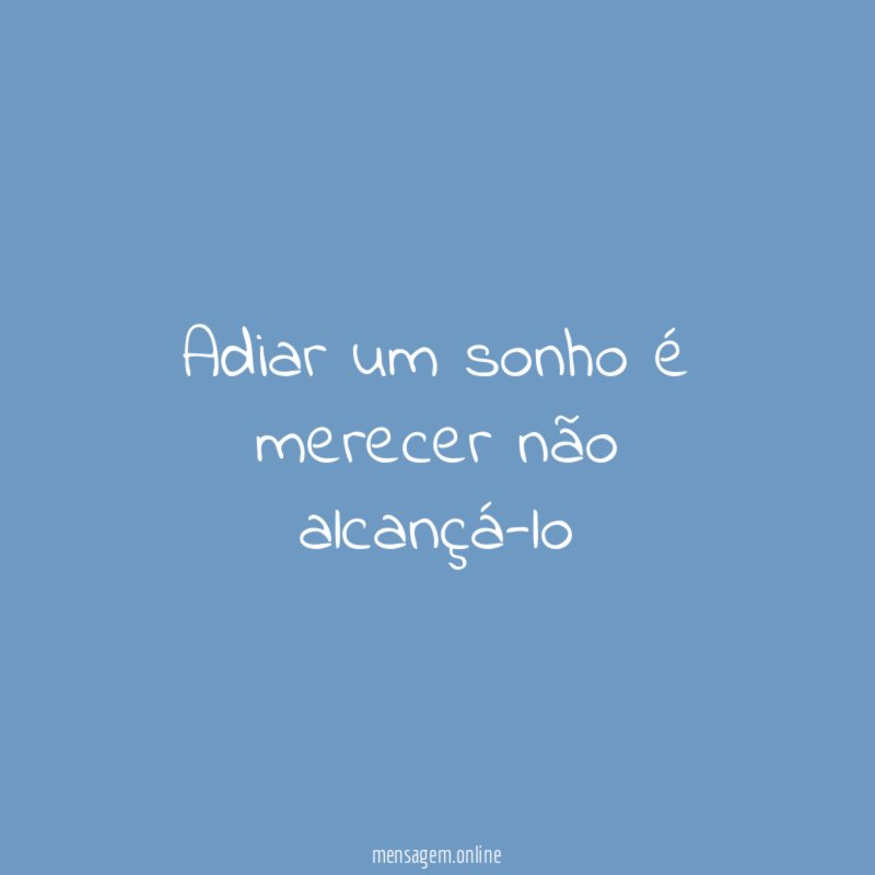 Adiar um sonho é merecer não alcançá-lo