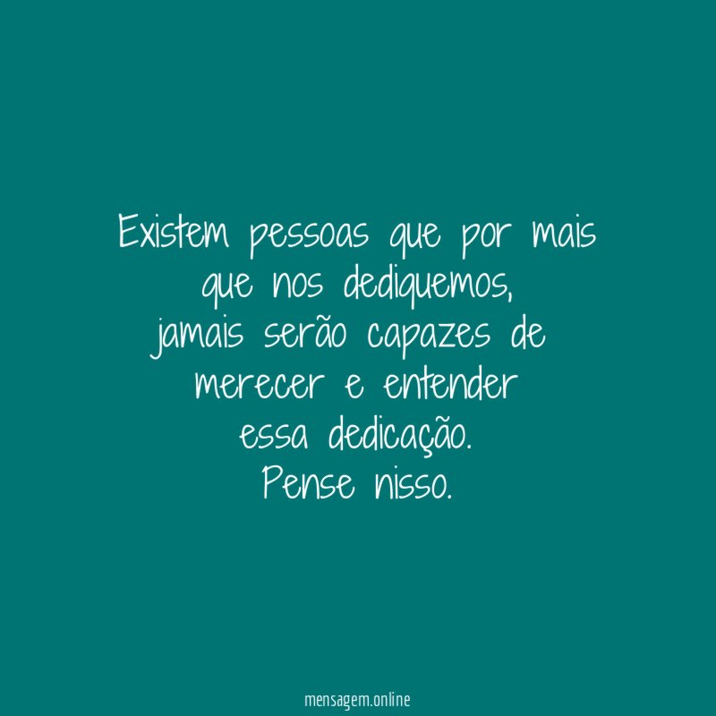 Existem pessoas que por mais que nos dediquemos
