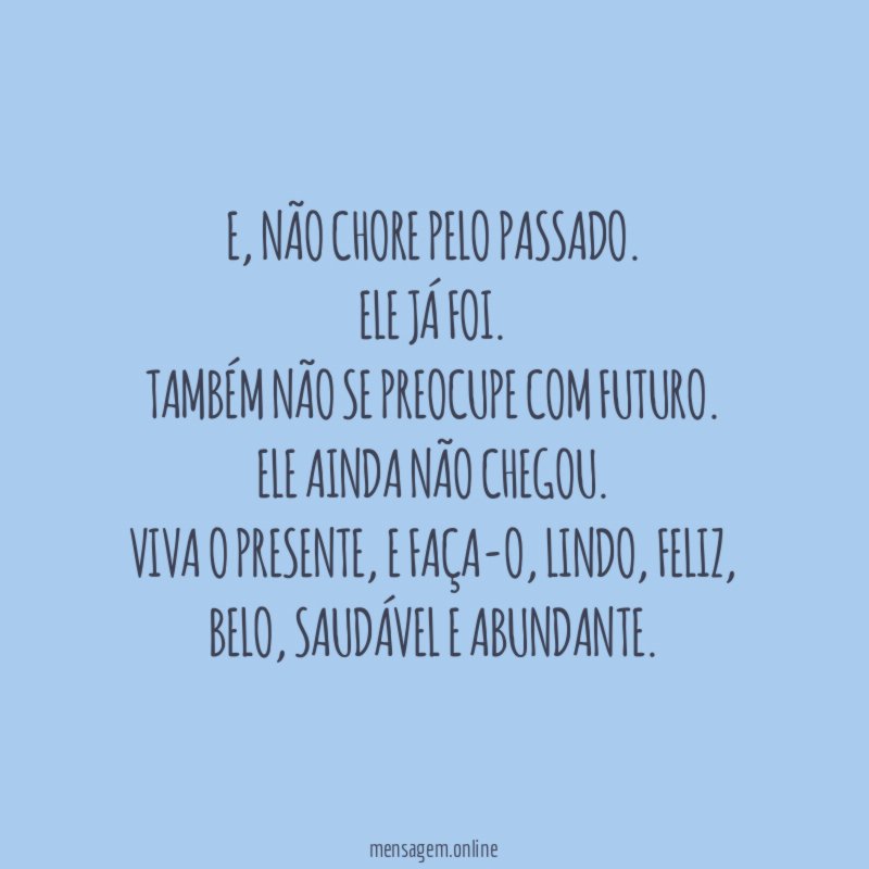 E, não chore pelo passado.
Ele já foi.