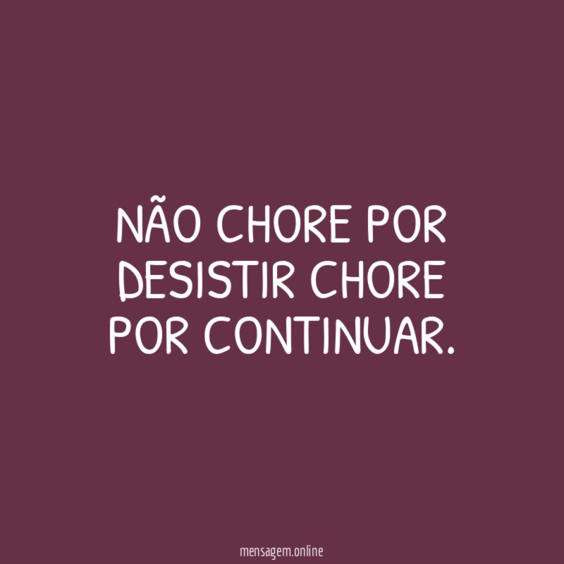 Não chore por desistir chore por continuar
