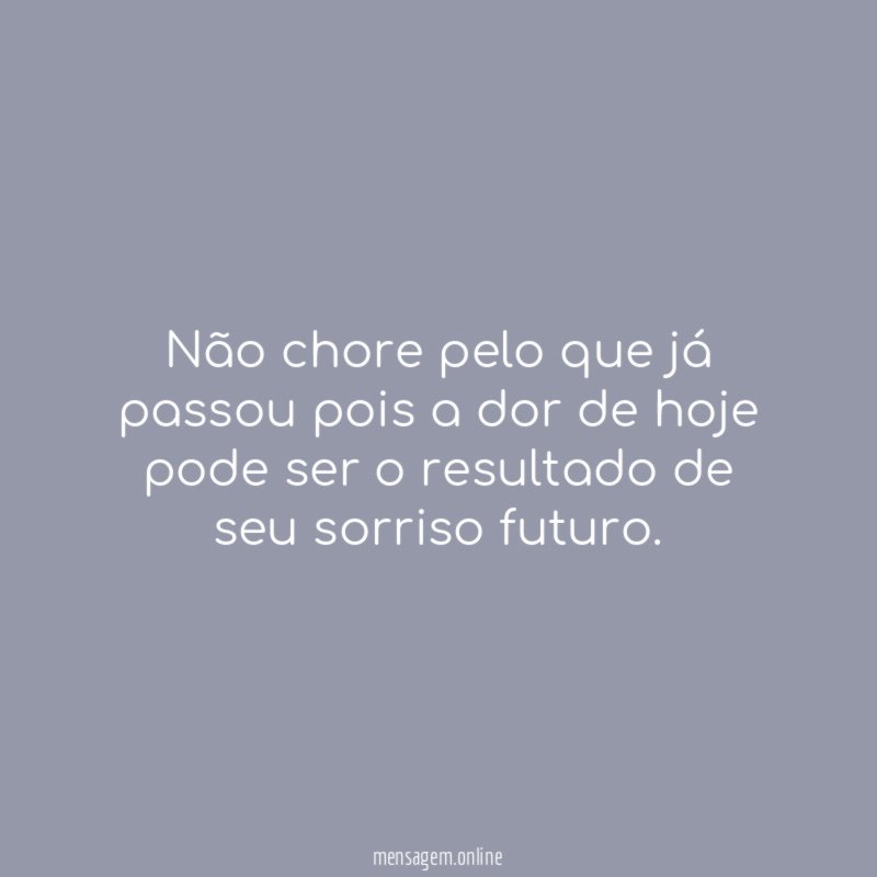 Não chore pelo que já passou pois a