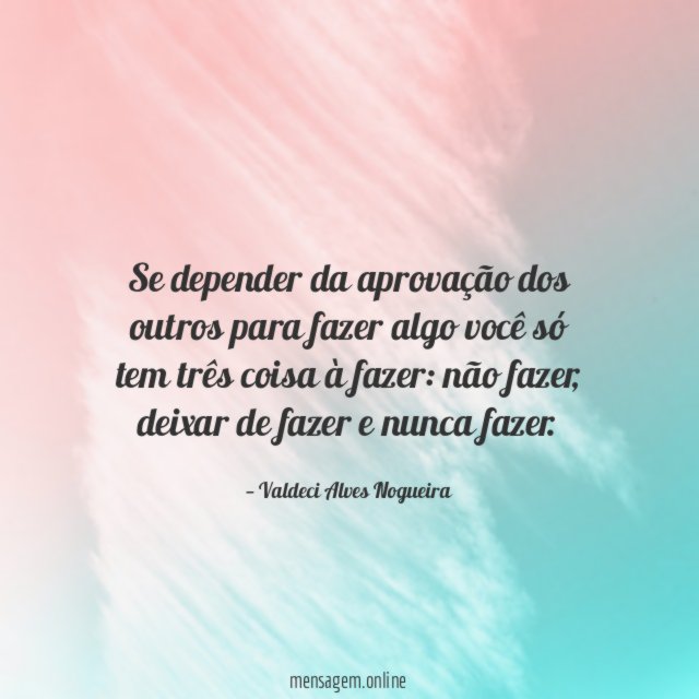 Se depender da aprovação dos outros para fazer