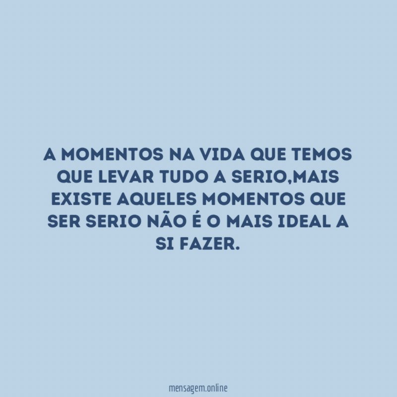 A momentos na vida que temos que levar tudo a serio