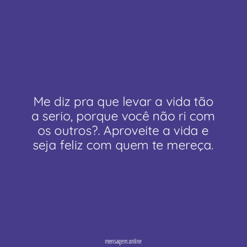 Me diz pra que levar a vida tão a serio