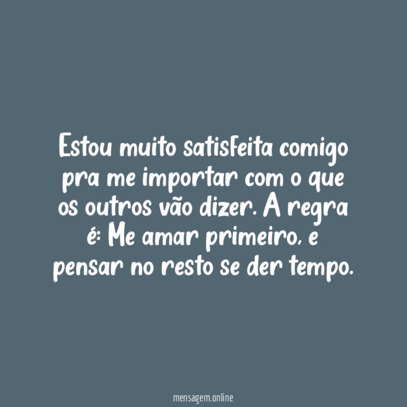 Estou muito satisfeita comigo pra me importar com