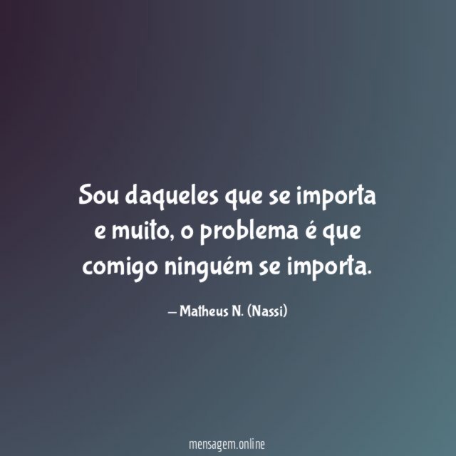 Sou daqueles que se importa e muito