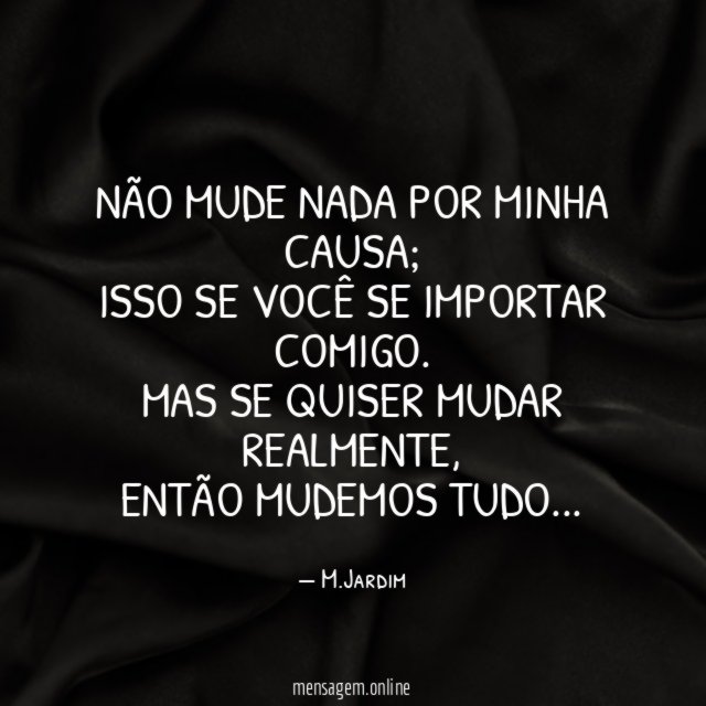 NÃO MUDE NADA POR MINHA CAUSA
