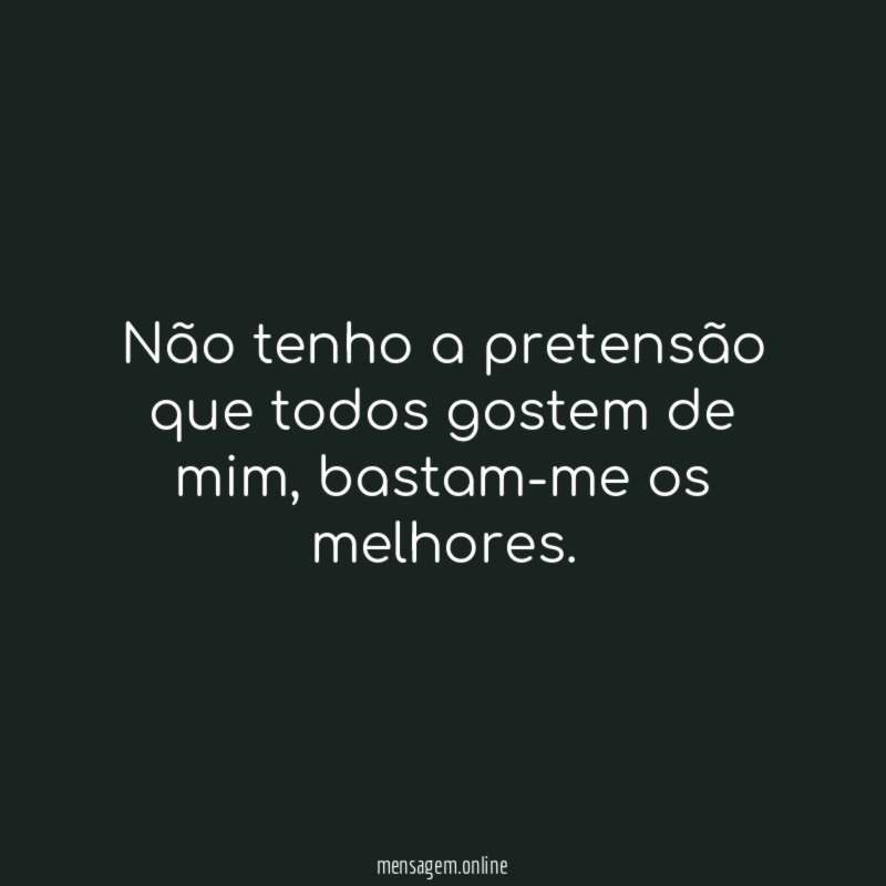 Não tenho a pretensão que todos gostem de mim