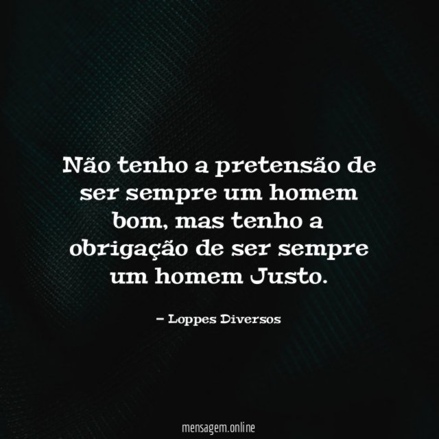 Não tenho a pretensão de ser sempre um homem bom