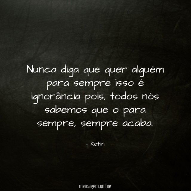 Nunca diga que quer alguém para sempre isso é ignorância pois