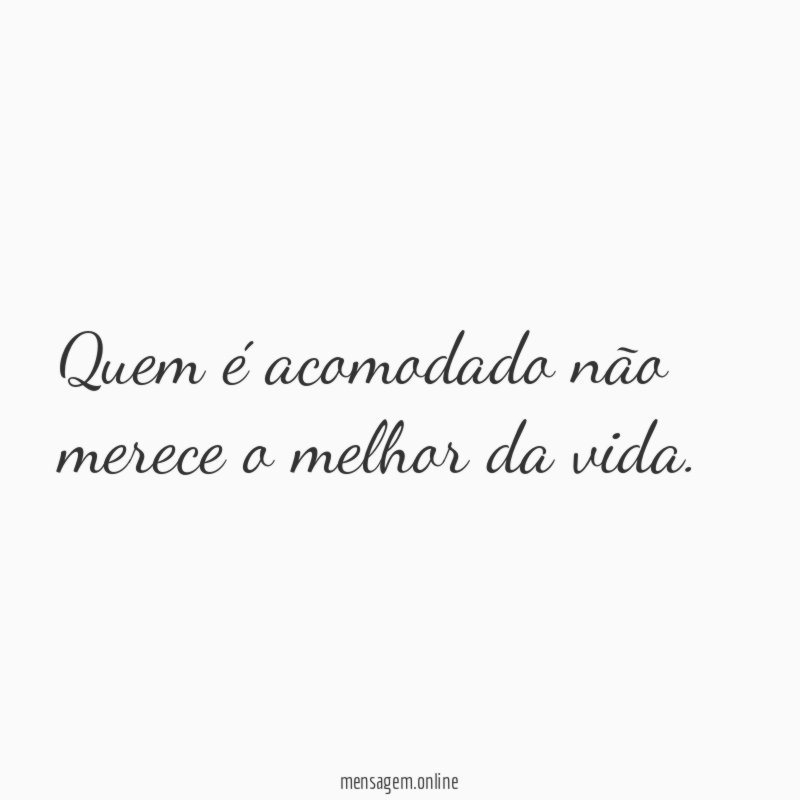 Quem é acomodado não merece o melhor da vida