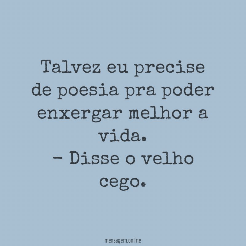 Talvez eu precise de poesia pra poder enxergar melhor a vida