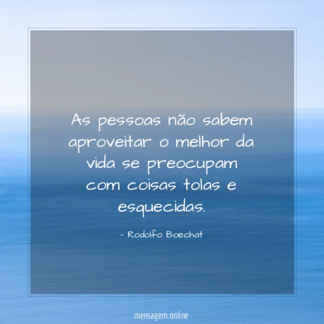 As pessoas não sabem aproveitar o melhor da