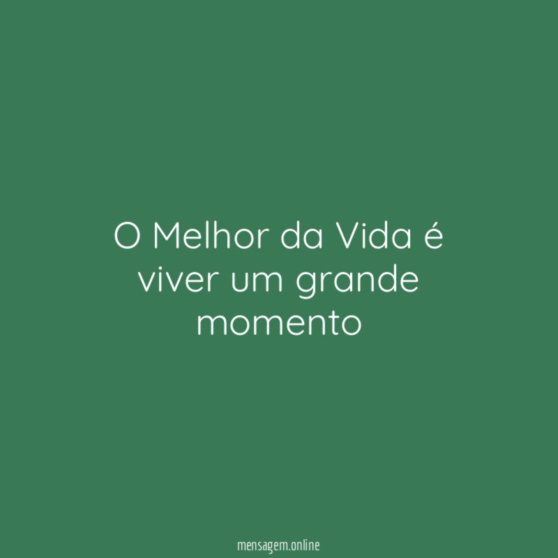 O Melhor da Vida é viver um grande momento