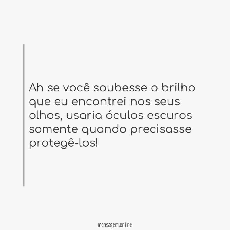 Ah se você soubesse o brilho que eu encontrei nos seus olhos