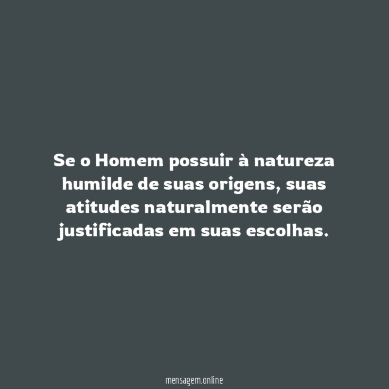 Se o Homem possuir à natureza humilde de suas origens