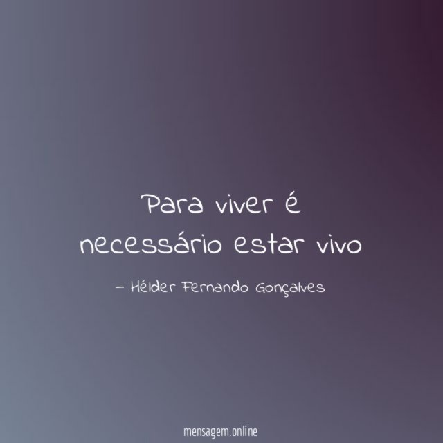 Para viver é necessário estar vivo