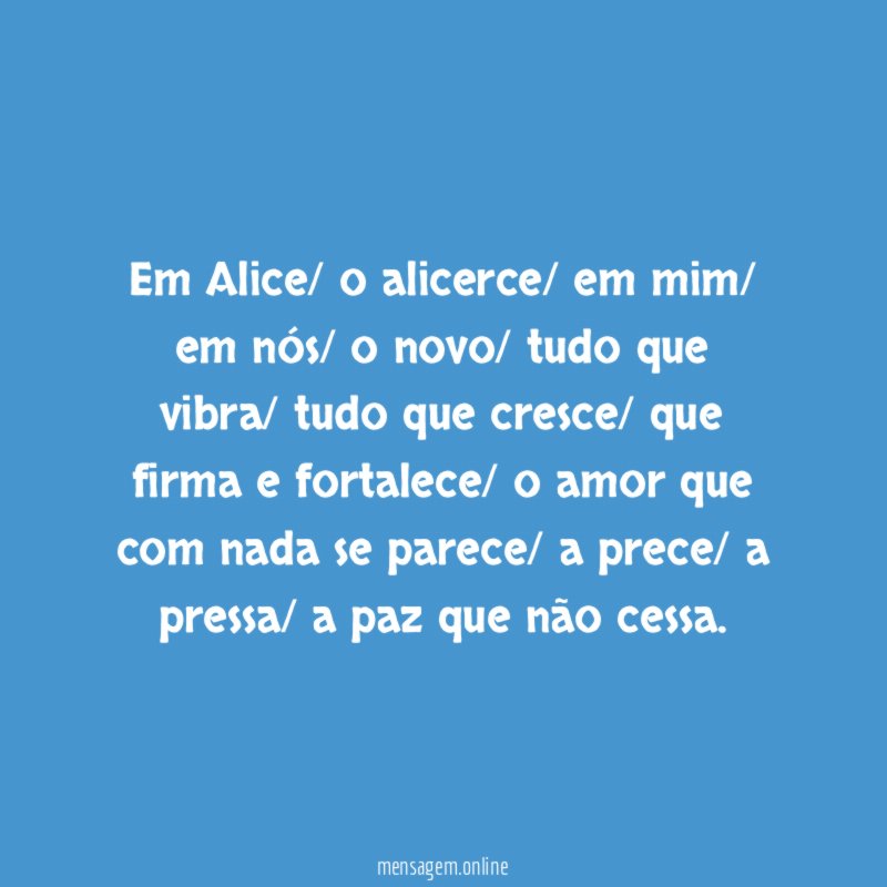 Em Alice/ o alicerce/ em mim/ em nós/