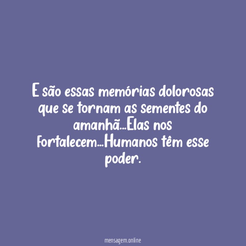 E são essas memórias dolorosas que se tornam