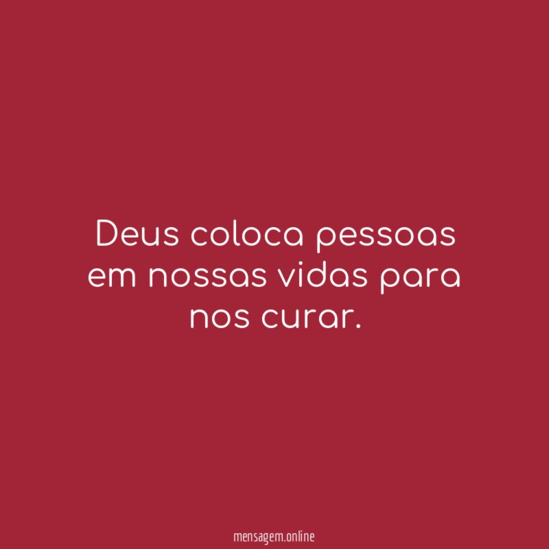 Deus coloca pessoas em nossas vidas para nos curar