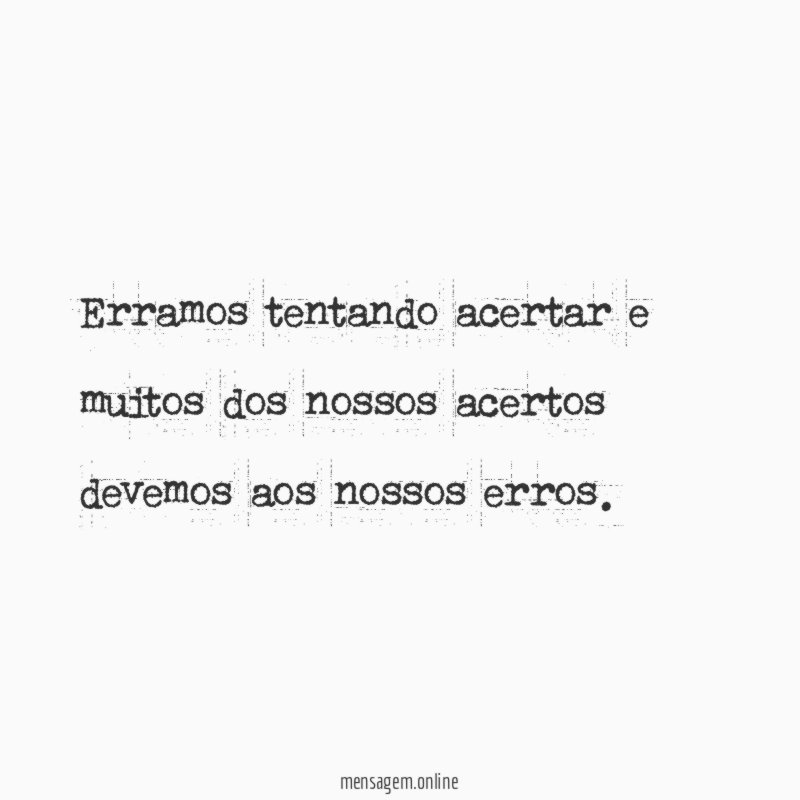 Erramos tentando acertar e muitos dos nossos acertos devemos aos nossos erros