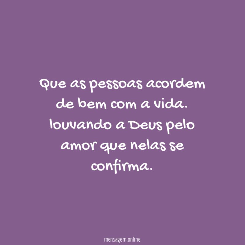 Que as pessoas acordem de bem com a vida