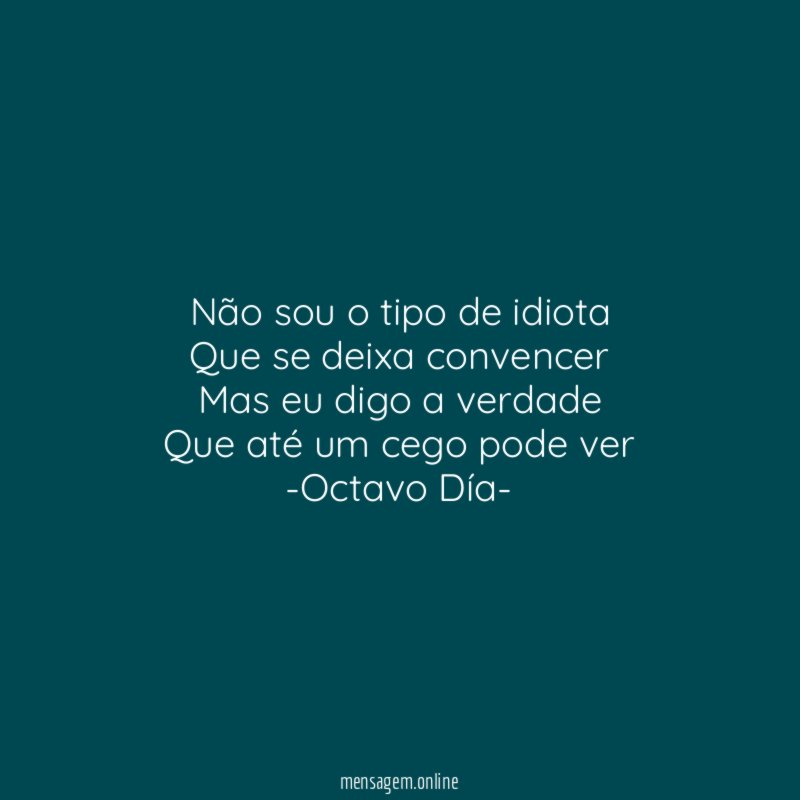 Não sou o tipo de idiota
Que se deixa convencer
Mas eu digo a verdade
Que até um cego pode ver