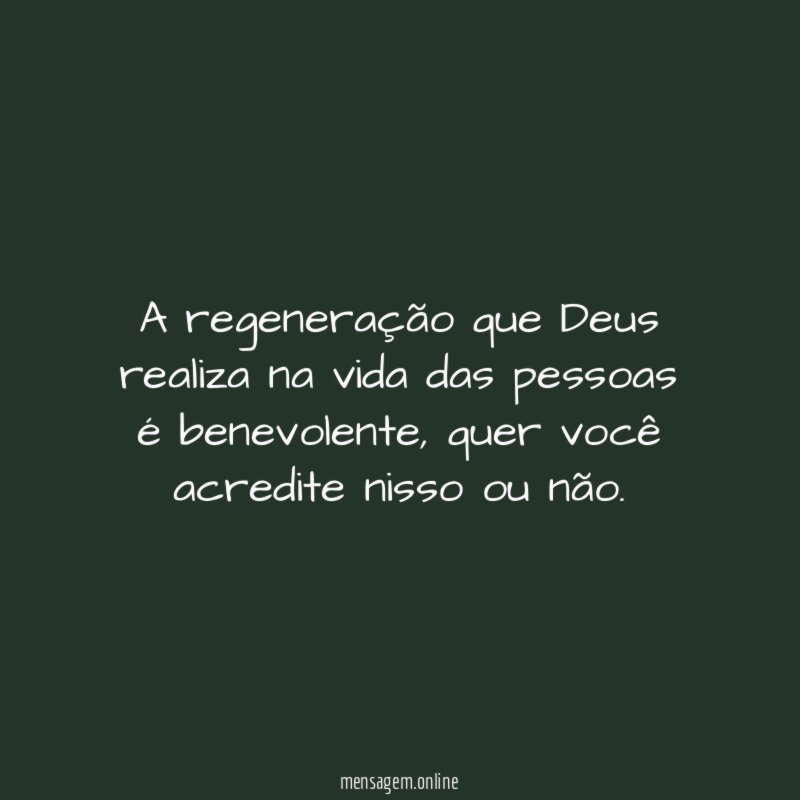 A regeneração que Deus realiza na vida das pessoas é benevolente
