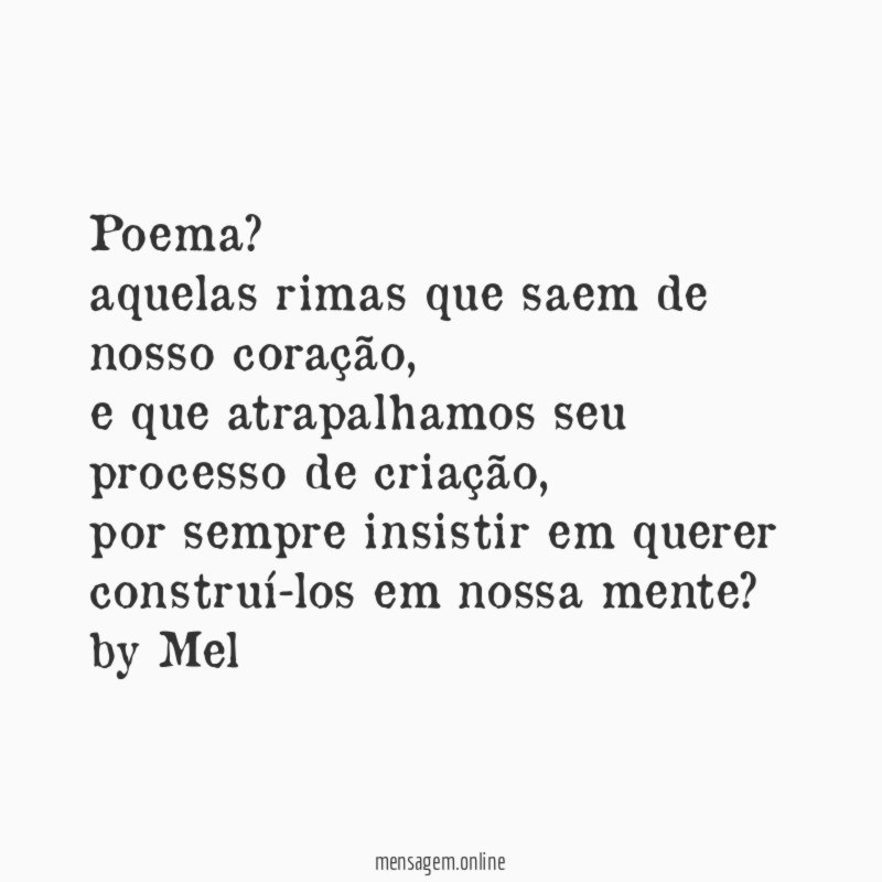 poema?
aquelas rimas que saem de nosso coração,
e que atrapalhamos seu processo de criação,
por sempre insistir em querer construí-los em nossa mente?