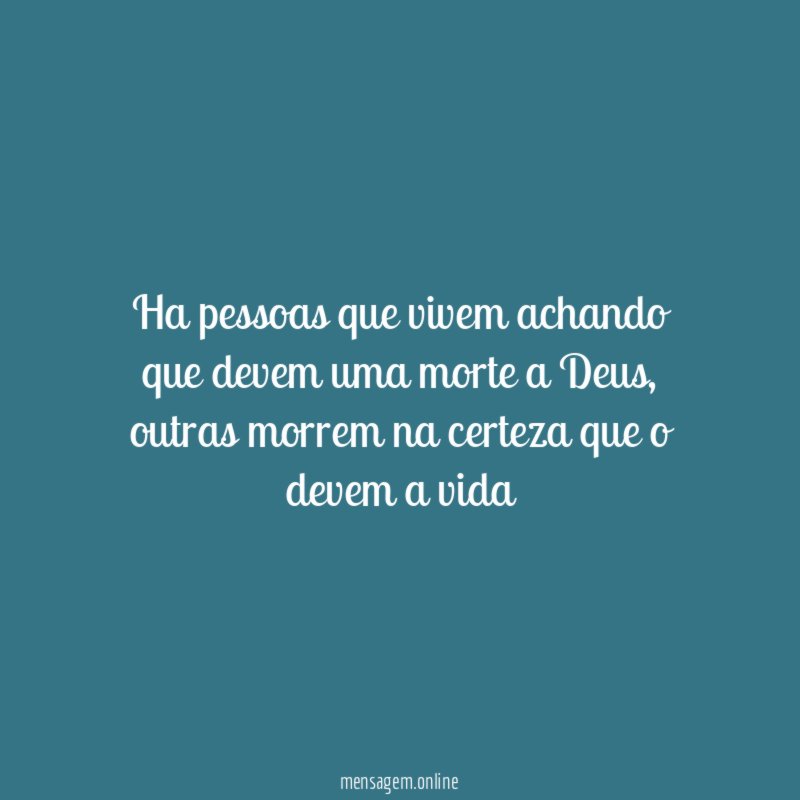 Ha pessoas que vivem achando que devem uma morte a Deus