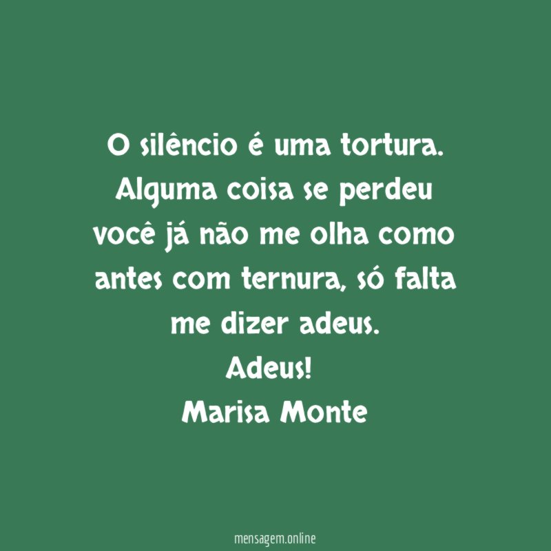 O silêncio é uma tortura. Alguma coisa se perdeu
você já não me olha como antes com ternura, só falta me dizer adeus.
Adeus!