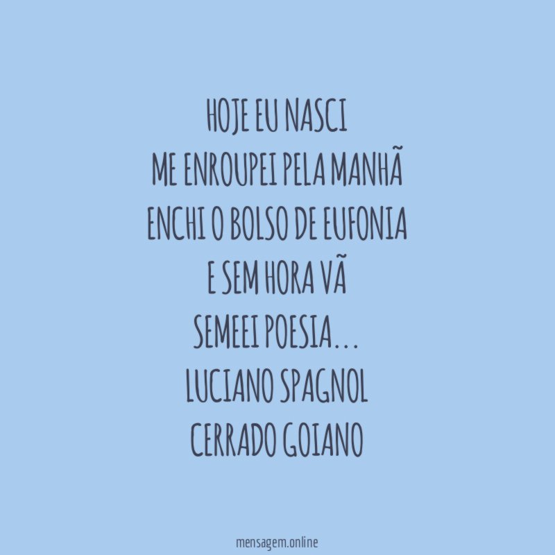Hoje eu nasci
me enroupei pela manhã
enchi o bolso de eufonia
e sem hora vã
semeei poesia…