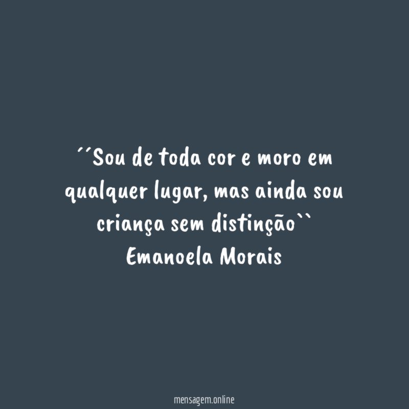 ´´Sou de toda cor e moro em qualquer lugar, mas ainda sou criança sem distinção``