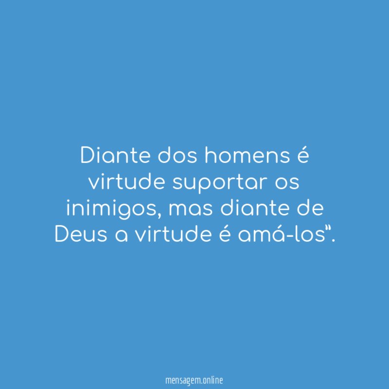 Diante dos homens é virtude suportar os inimigos