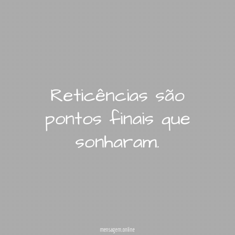 Reticências são pontos finais que sonharam