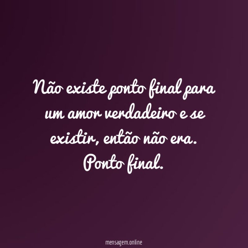 Não existe ponto final para um amor verdadeiro e se existir