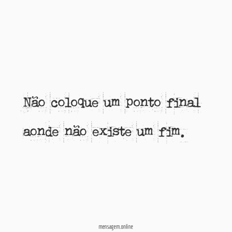 Não coloque um ponto final aonde não existe um fim
