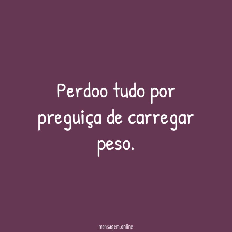 Perdoo tudo por preguiça de carregar peso