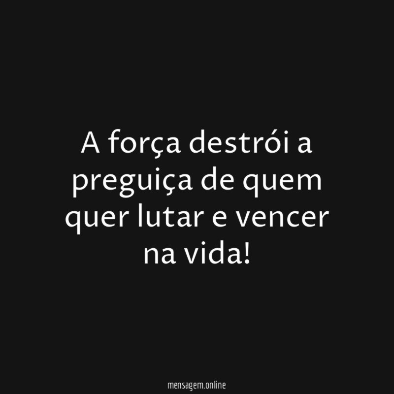A força destrói a preguiça de quem quer