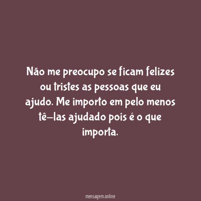 Não me preocupo se ficam felizes ou tristes
