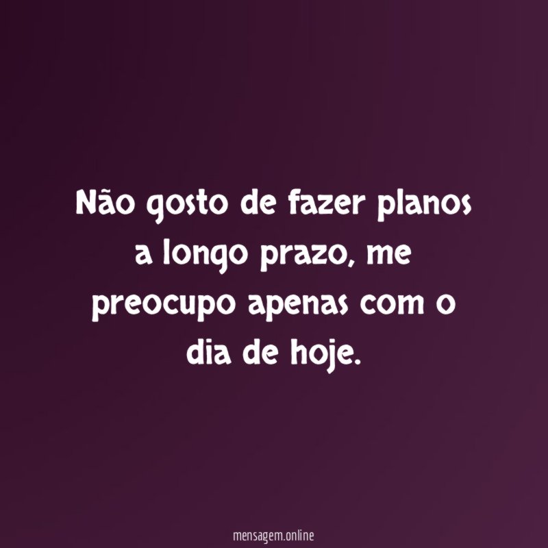 Não gosto de fazer planos a longo prazo