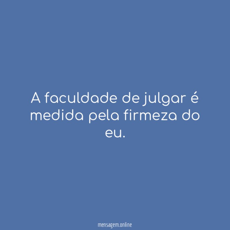 A faculdade de julgar é medida pela firmeza do eu
