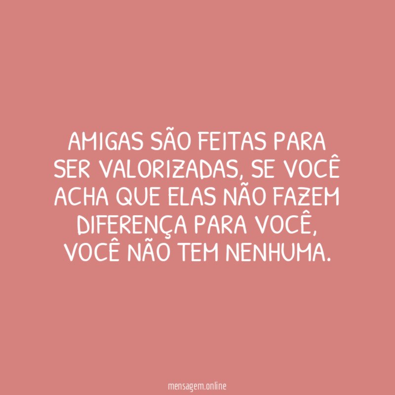Amigas são feitas para ser valorizadas