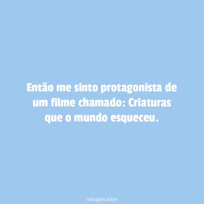 Então me sinto protagonista de um filme chamado