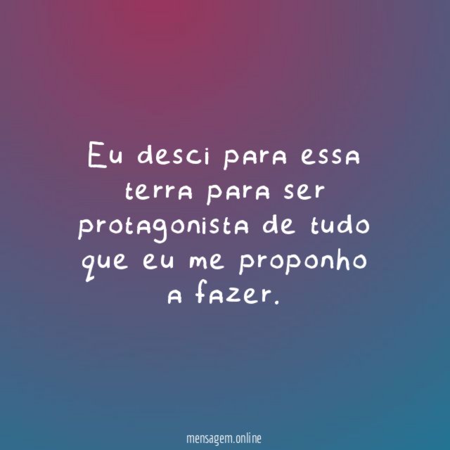 Eu desci para essa terra para ser protagonista