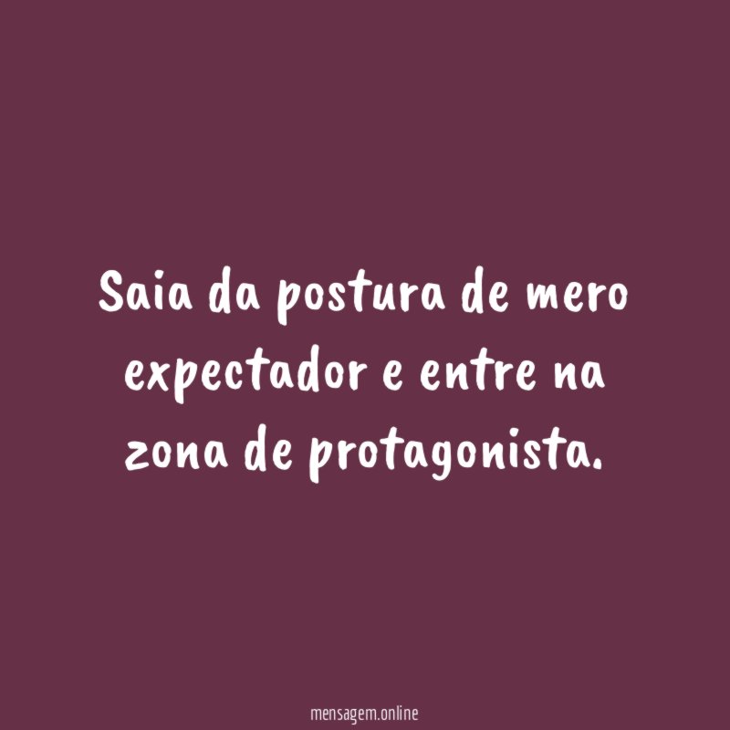 Saia da postura de mero expectador e entre na zona de protagonista
