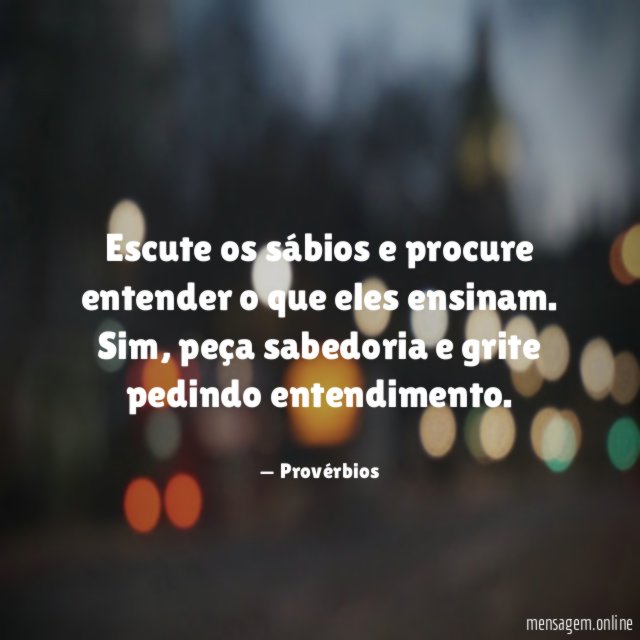 Escute os sábios e procure entender o que eles ensinam